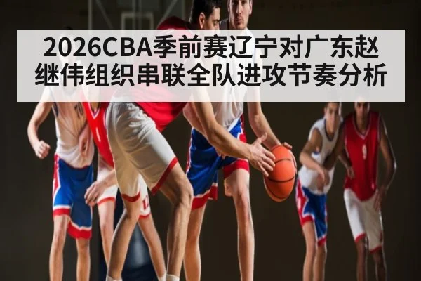 2026CBA季前赛辽宁对广东赵继伟组织串联全队进攻节奏分析