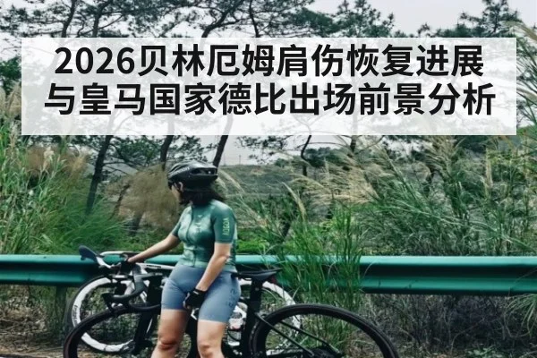 2026贝林厄姆肩伤恢复进展与皇马国家德比出场前景分析